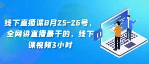 线下直播课8月25-26号,全网讲直播最干的,线下课视频3小时-铭创资源库