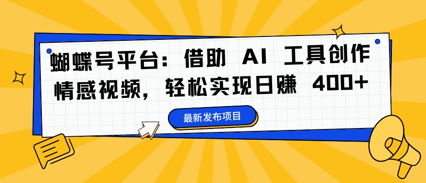 蝴蝶号平台：借助 AI 工具创作情感视频，轻松实现日赚 400+【揭秘】-铭创资源库