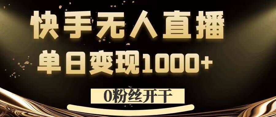 0粉丝开干，快手无人直播，单日变现1k+【揭秘】-铭创资源库