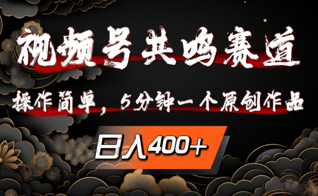 视频号共鸣赛道，操作简单，5分钟1个原创作品，日入几张【揭秘】-铭创资源库