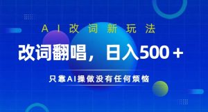 AI改词新玩法,改词翻唱,日入几张,只靠AI操做没有任何烦恼【揭秘】-铭创资源库