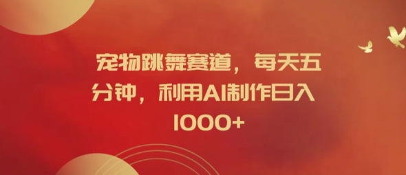 宠物跳舞赛道，每天五分钟，利用AI制作日入1k【揭秘】-铭创资源库