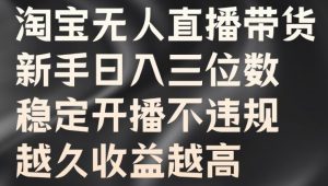 淘宝无人直播带货,新手日入三位数,稳定开播不违规,越久收益越高【揭秘】-铭创资源库