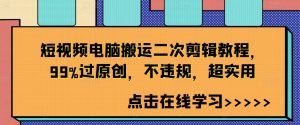 短视频电脑搬运二次剪辑教程,99%过原创,不违规,超实用-铭创资源库