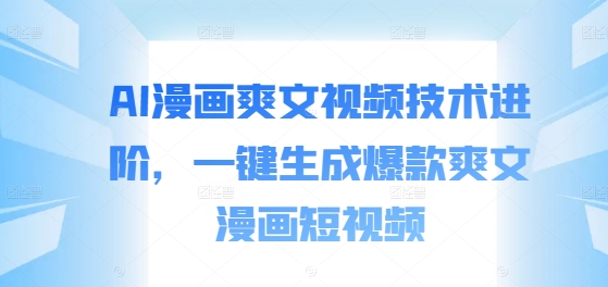 AI漫画爽文视频技术进阶，一键生成爆款爽文漫画短视频-铭创资源库