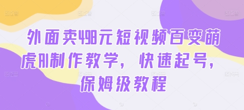外面卖498元短视频百变萌虎AI制作教学，快速起号，保姆级教程-铭创资源库
