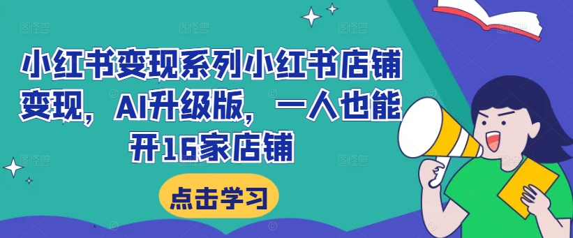 小红书变现系列小红书店铺变现，AI升级版，一人也能开16家店铺-铭创资源库