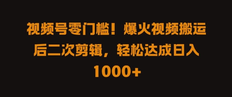视频号零门槛，爆火视频搬运后二次剪辑，轻松达成日入 1k+【揭秘】-铭创资源库