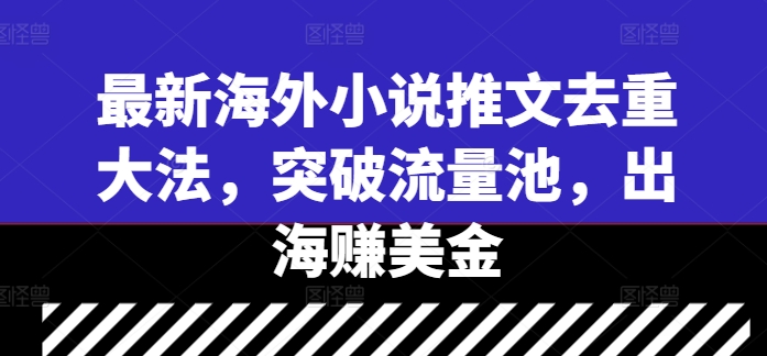最新海外小说推文去重大法，突破流量池，出海赚美金-铭创资源库