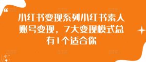 小红书变现系列小红书素人账号变现,7大变现模式总有1个适合你-铭创资源库