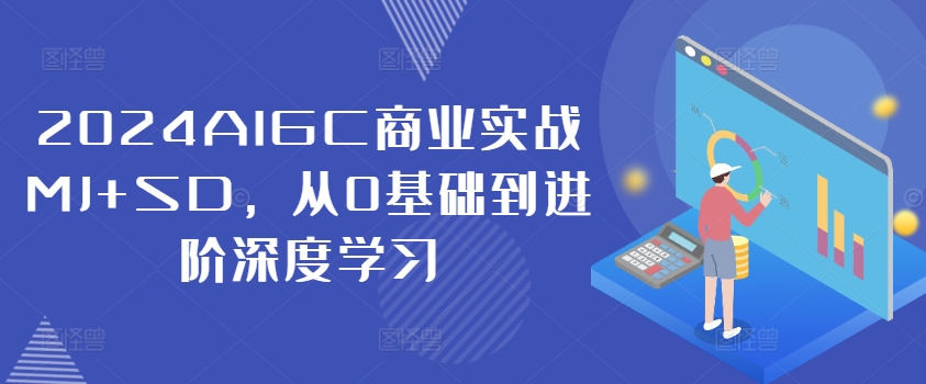 2024AIGC商业实战MJ+SD，从0基础到进阶深度学习-铭创资源库