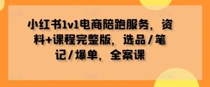 小红书1v1电商陪跑服务,资料+课程完整版,选品/笔记/爆单,全案课-铭创资源库
