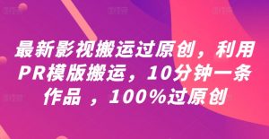 最新影视搬运过原创,利用PR模版搬运,10分钟一条作品 ,100%过原创【教程+PR模板】-铭创资源库