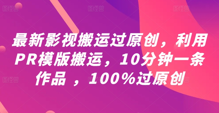 最新影视搬运过原创，利用PR模版搬运，10分钟一条作品 ，100%过原创【教程+PR模板】-铭创资源库
