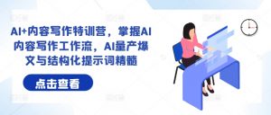 AI+内容写作特训营,掌握AI内容写作工作流,AI量产爆文与结构化提示词精髓-铭创资源库