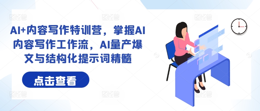 AI+内容写作特训营，掌握AI内容写作工作流，AI量产爆文与结构化提示词精髓-铭创资源库