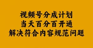 视频号分成计划当天百分百开通解决符合内容规范问题【揭秘】-铭创资源库