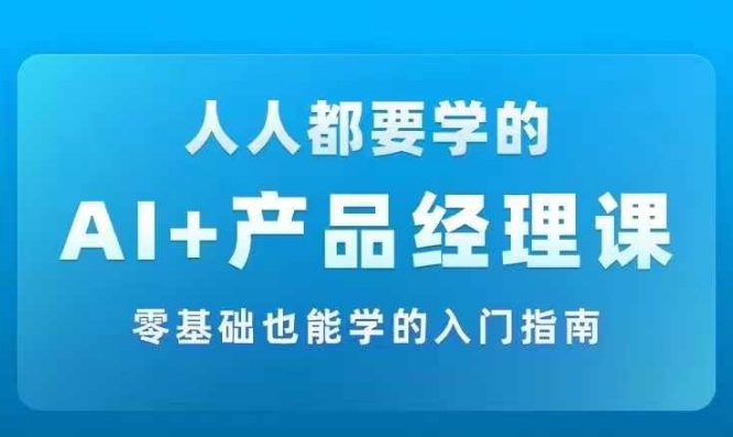 AI +产品经理实战项目必修课，从零到一教你学ai，零基础也能学的入门指南-铭创资源库