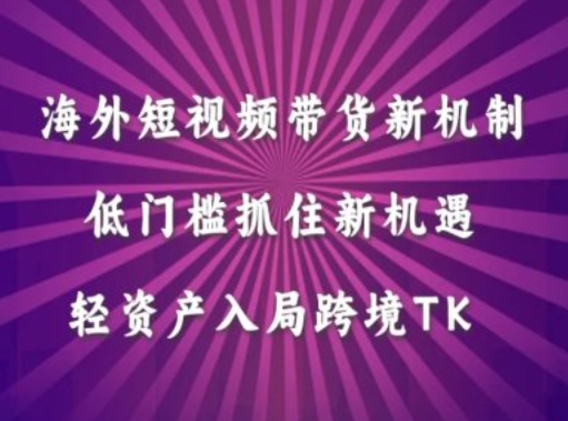 海外短视频Tiktok带货新机制，低门槛抓住新机遇，轻资产入局跨境TK-铭创资源库