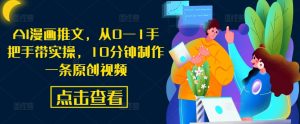 AI漫画推文,从0—1手把手带实操,10分钟制作一条原创视频-铭创资源库