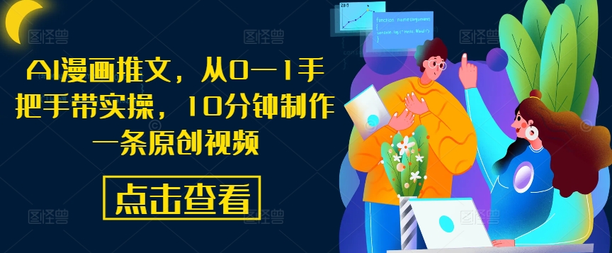 AI漫画推文，从0—1手把手带实操，10分钟制作一条原创视频-铭创资源库