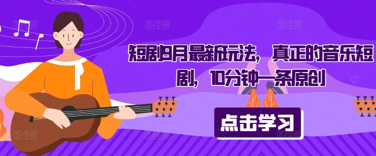 短剧9月最新玩法，真正的音乐短剧，10分钟一条原创-铭创资源库