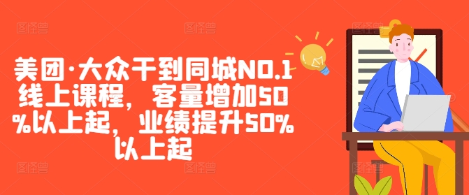 美团·大众干到同城NO.1线上课程，客量增加50%以上起，业绩提升50%以上起-铭创资源库
