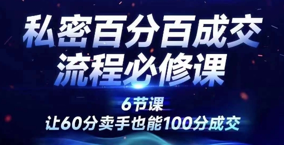 私密百分百成交流程线上训练营，绝对成交，让60分卖手也能100分成交-铭创资源库