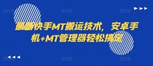 最新快手MT搬运技术,安卓手机+MT管理器轻松搞定-铭创资源库