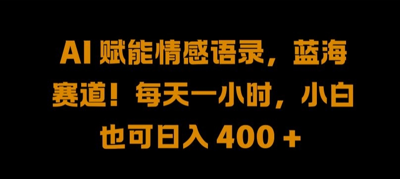 AI 赋能情感语录，蓝海赛道!每天一小时，小白也可日入 400 + 【揭秘】-铭创资源库