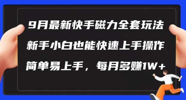 9月最新快手磁力玩法，新手小白也能操作，简单易上手，每月多赚1W+【揭秘】-铭创资源库