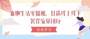 本地生活实操班,打造线上线下餐饮流量闭环-铭创资源库