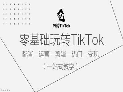 零基础玩转TikTok，配置一运营一剪辑一热门一变现，一站式教学-铭创资源库