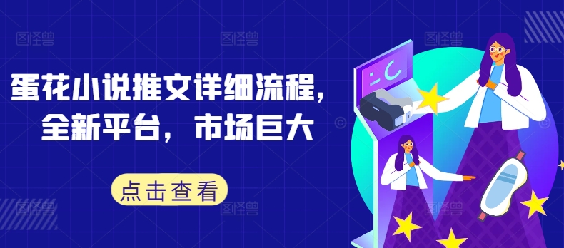 蛋花小说推文详细流程，全新平台，市场巨大-铭创资源库