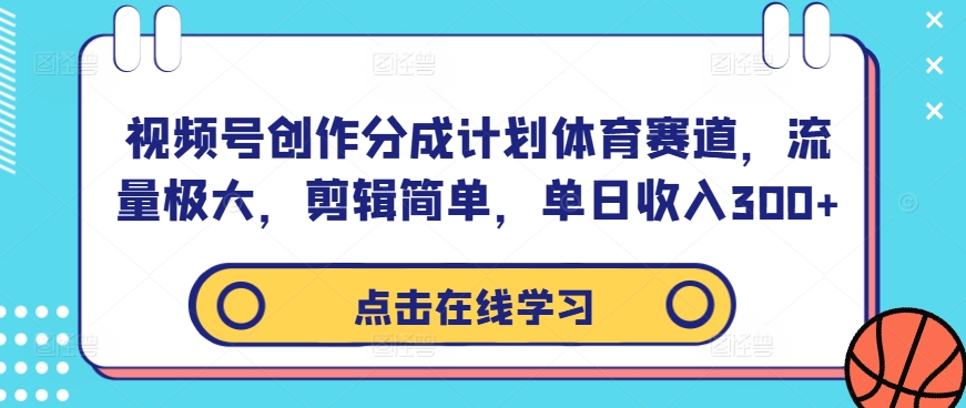 视频号创作分成计划体育赛道，流量极大，剪辑简单，单日收入300+-铭创资源库