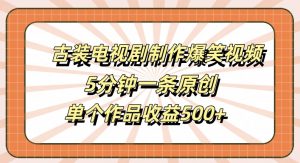 古装电视剧制作爆笑视频,5分钟一条原创,单个作品收益500+【揭秘】-铭创资源库