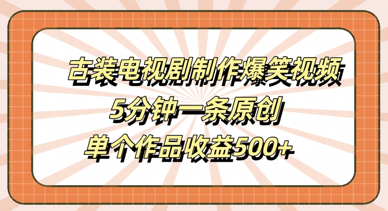 古装电视剧制作爆笑视频，5分钟一条原创，单个作品收益500+【揭秘】-铭创资源库
