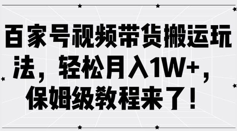 百家号视频带货搬运玩法，轻松月入1W+，保姆级教程来了【揭秘】-铭创资源库
