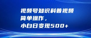 视频号知识科普视频,简单操作,小白日变现500+【揭秘】-铭创资源库