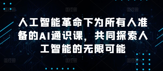 人工智能革命下为所有人准备的AI通识课，共同探索人工智能的无限可能-铭创资源库
