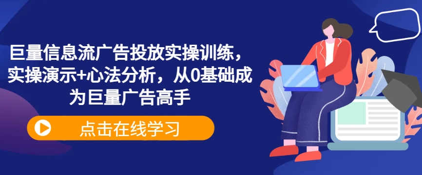 巨量信息流广告投放实操训练，实操演示+心法分析，从0基础成为巨量广告高手-铭创资源库