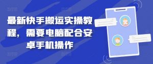 最新快手搬运实操教程,需要电脑配合安卓手机操作-铭创资源库