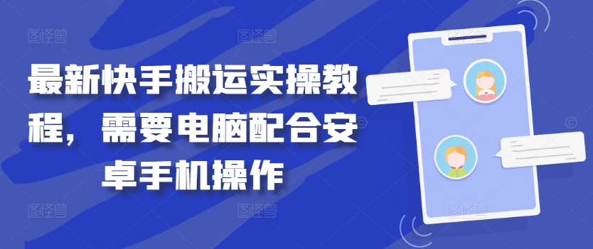 最新快手搬运实操教程，需要电脑配合安卓手机操作-铭创资源库