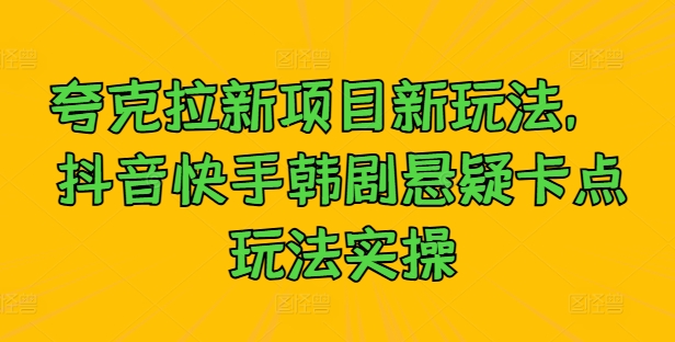 夸克拉新项目新玩法， 抖音快手韩剧悬疑卡点玩法实操-铭创资源库