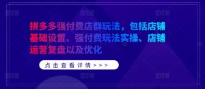 拼多多强付费店群玩法,包括店铺基础设置、强付费玩法实操、店铺运营复盘以及优化-铭创资源库