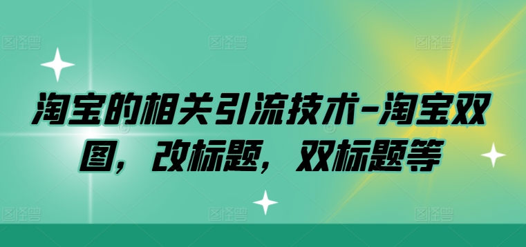 淘宝的相关引流技术-淘宝双图，改标题，双标题等-铭创资源库