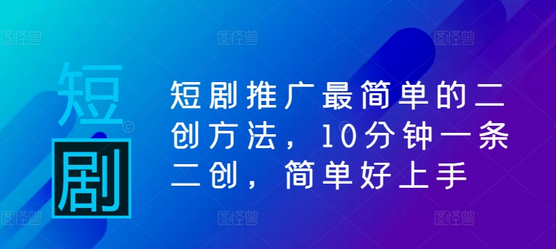 短剧推广最简单的二创方法，10分钟一条二创，简单好上手-铭创资源库