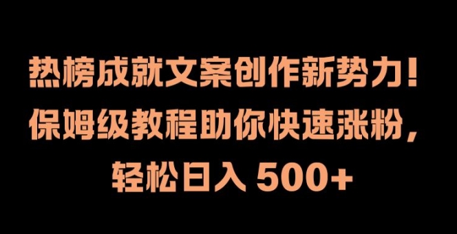 热榜成就文案创作新势力，保姆级教程助你快速涨粉，轻松日入 500+【揭秘】-铭创资源库