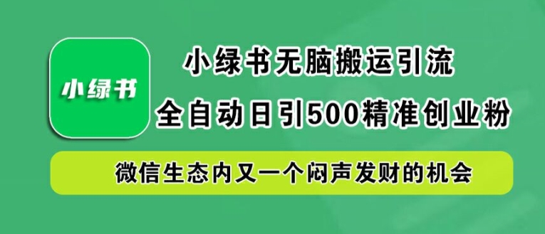 小绿书无脑搬运引流，全自动日引500精准创业粉，微信生态内又一个闷声发财的机会【揭秘】-铭创资源库