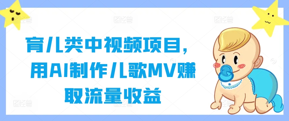 育儿类中视频项目，用AI制作儿歌MV赚取流量收益-铭创资源库